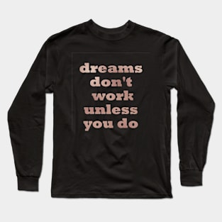 Dreams don't work unless you do Long Sleeve T-Shirt